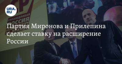Партия Миронова и Прилепина сделает ставку на расширение России
