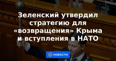 Зеленский утвердил стратегию для «возвращения» Крыма и вступления в НАТО