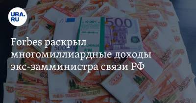 Forbes раскрыл многомиллиардные доходы экс-замминистра связи РФ