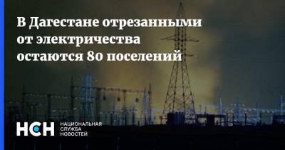 В Дагестане отрезанными от электричества остаются 80 поселений - nsn.fm - респ. Дагестан - район Акушинский
