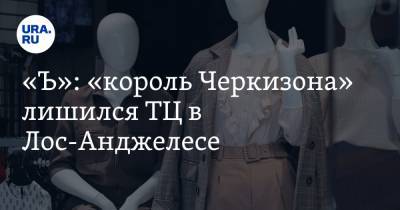 «Ъ»: «король Черкизона» лишился ТЦ в Лос-Анджелесе