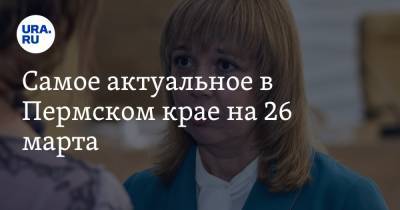 Самое актуальное в Пермском крае на 26 марта. Самый богатый министр покидает правительство, силовики задержали вооруженных вымогателей
