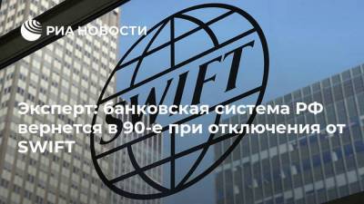 Эксперт: банковская система РФ вернется в 90-е при отключения от SWIFT