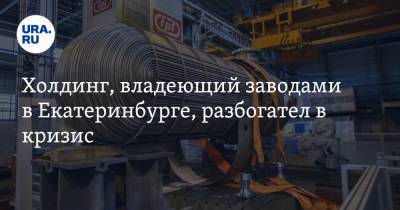 Холдинг, владеющий заводами в Екатеринбурге, разбогател в кризис