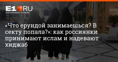 Филипп Сапегин - «Что ерундой занимаешься? В секту попала?»: как россиянки принимают ислам и надевают хиджаб - e1.ru - Екатеринбург