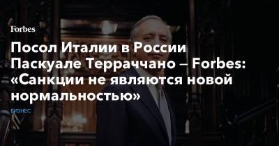 Посол Италии в России Паскуале Терраччано — Forbes: «Санкции не являются новой нормальностью»