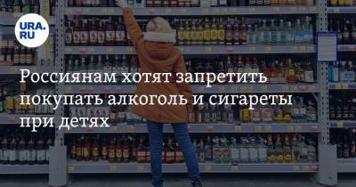 Россиянам хотят запретить покупать алкоголь и сигареты при детях