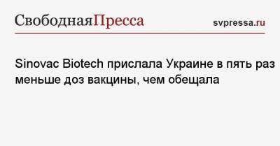 Sinovac Biotech прислала Украине в пять раз меньше доз вакцины, чем обещала