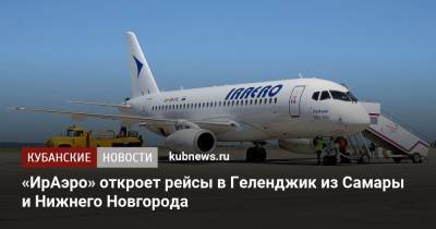 «ИрАэро» откроет рейсы в Геленджик из Самары и Нижнего Новгорода