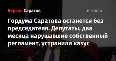 Гордума Саратова останется без председателя. Депутаты, два месяца нарушавшие собственный регламент, устранили казус