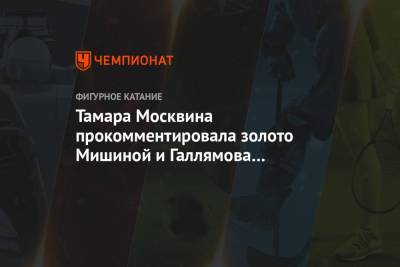 Тамара Москвина прокомментировала золото Мишиной и Галлямова в соревнованиях пар на ЧМ