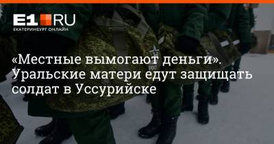 «Местные вымогают деньги». Уральские матери едут защищать солдат в Уссурийске
