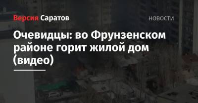 Очевидцы: во Фрунзенском районе горит жилой дом (видео)