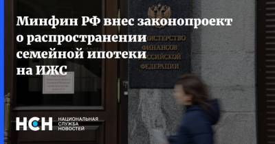 Минфин РФ внес законопроект о распространении семейной ипотеки на ИЖС