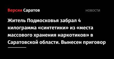Житель Подмосковья забрал 4 килограмма «синтетики» из «места массового хранения наркотиков» в Саратовской области. Вынесен приговор
