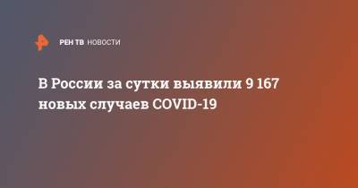 В России за сутки выявили 9 167 новых случаев COVID-19
