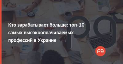 Кто зарабатывает больше: топ-10 самых высокооплачиваемых профессий в Украине