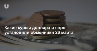 Какие курсы доллара и евро установили обменники 26 марта - news.tut.by