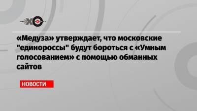 «Медуза» утверждает, что московские «единороссы» будут бороться с «Умным голосованием» с помощью обманных сайтов
