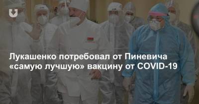 Лукашенко потребовал от Пиневича «самую лучшую» вакцину от COVID-19