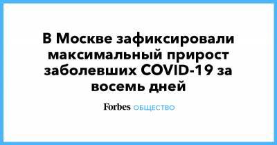 В Москве зафиксировали максимальный прирост заболевших COVID-19 за восемь дней
