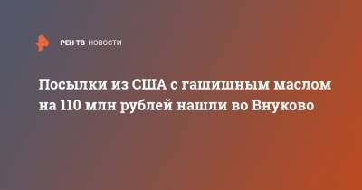 Посылки из США с гашишным маслом на 110 млн рублей нашли во Внуково - ren.tv - США