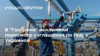 В "Газпроме" исключили пересмотр соглашения по газу с Украиной