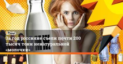 Загод россияне съели почти 200 тысяч тонн ненатуральной «молочки»