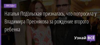 Наталья Подольская призналась, что попросила у Владимира Преснякова за рождение второго ребенка