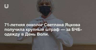 71-летняя онколог Светлана Яцкова получила крупный штраф — за БЧБ-одежду в День Воли.