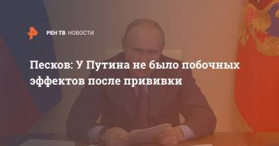 Песков: У Путина не было побочных эффектов после прививки
