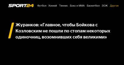 Журанков: "Главное, чтобы Бойкова с Козловским не пошли по стопам некоторых одиночниц, возомнивших себя великими"