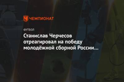 Станислав Черчесов отреагировал на победу молодёжной сборной России в матче Евро