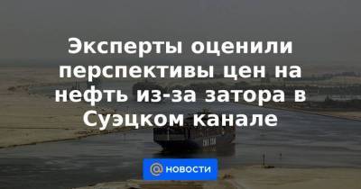 Эксперты оценили перспективы цен на нефть из-за затора в Суэцком канале