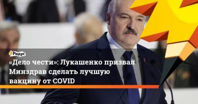 «Дело чести»: Лукашенко призвал Минздрав сделать лучшую вакцину отCOVID