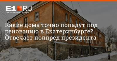 Какие дома точно попадут под реновацию в Екатеринбурге? Отвечает полпред президента.