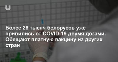 Более 26 тысяч белорусов уже привились от COVID-19 двумя дозами. Обещают платную вакцину из других стран