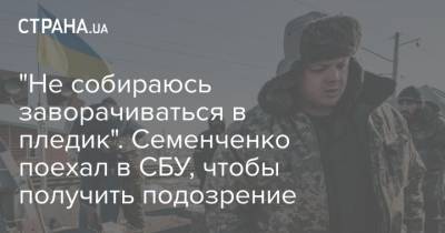"Не собираюсь заворачиваться в пледик". Семенченко поехал в СБУ, чтобы получить подозрение