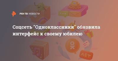 Соцсеть "Одноклассники" обновила интерфейс к своему юбилею