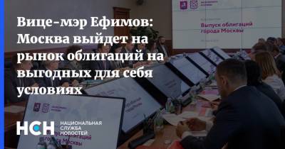 Вице-мэр Ефимов: Москва выйдет на рынок облигаций на выгодных для себя условиях