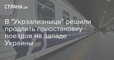 В "Укрзализныце" решили продлить приостановку поездов на западе Украины