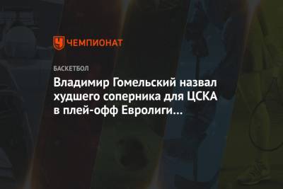 Владимир Гомельский назвал худшего соперника для ЦСКА в плей-офф Евролиги из вероятных