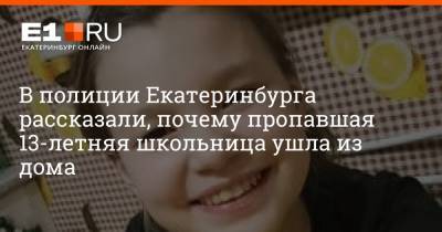 В полиции Екатеринбурга рассказали, почему пропавшая 13-летняя школьница ушла из дома