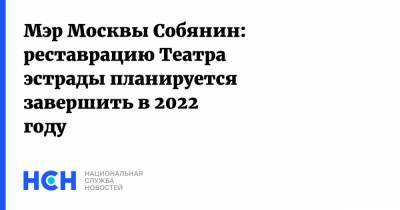 Мэр Москвы Собянин: реставрацию Театра эстрады планируется завершить в 2022 году