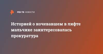 Историей о ночевавшем в лифте мальчике заинтересовалась прокуратура