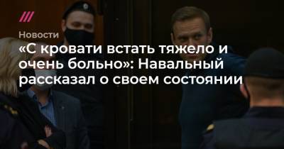«С кровати встать тяжело и очень больно»: Навальный рассказал о своем состоянии