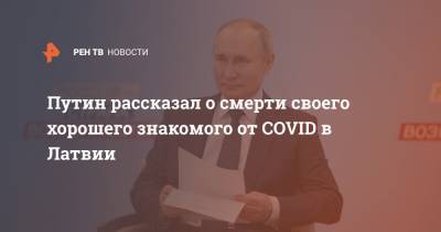 Путин рассказал о смерти своего хорошего знакомого от COVID в Латвии