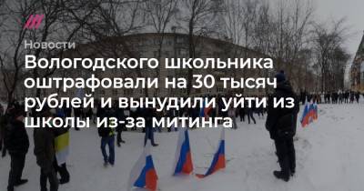 Вологодского школьника оштрафовали на 30 тысяч рублей и вынудили уйти из школы из-за митинга