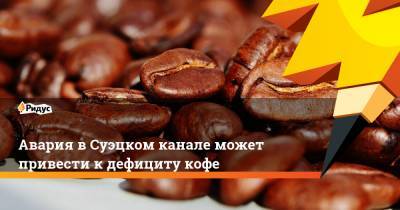 Авария в Суэцком канале может привести к дефициту кофе