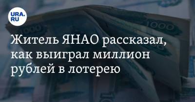 Житель ЯНАО рассказал, как выиграл миллион рублей в лотерею